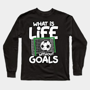 What Is Life Without Goals - Soccer Long Sleeve T-Shirt